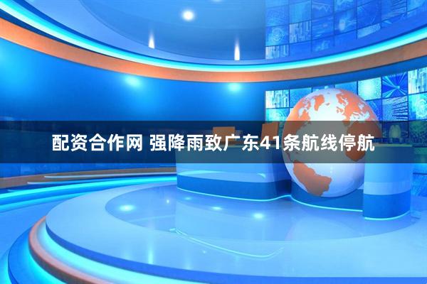 配资合作网 强降雨致广东41条航线停航