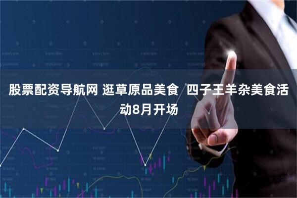 股票配资导航网 逛草原品美食  四子王羊杂美食活动8月开场