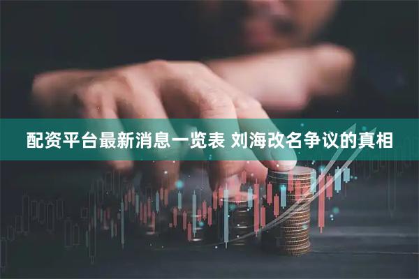 配资平台最新消息一览表 刘海改名争议的真相