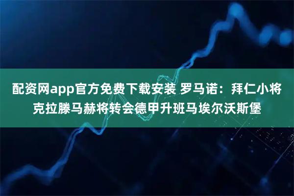 配资网app官方免费下载安装 罗马诺：拜仁小将克拉滕马赫将转会德甲升班马埃尔沃斯堡