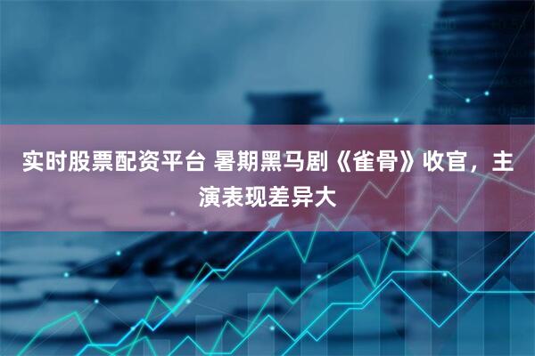 实时股票配资平台 暑期黑马剧《雀骨》收官，主演表现差异大