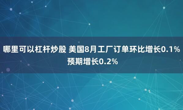 哪里可以杠杆炒股 美国8月工厂订单环比增长0.1% 预期增长0.2%